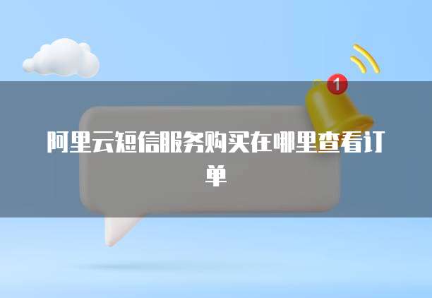 阿里云短信服务购买在哪里查看订单