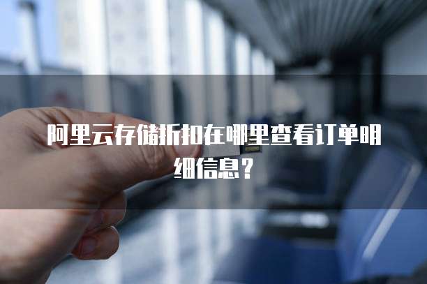 阿里云存储折扣在哪里查看订单明细信息?
