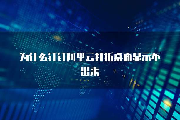 为什么钉钉阿里云打折桌面显示不出来