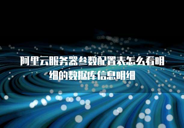 阿里云服务器参数配置表怎么看明细的数据库信息明细