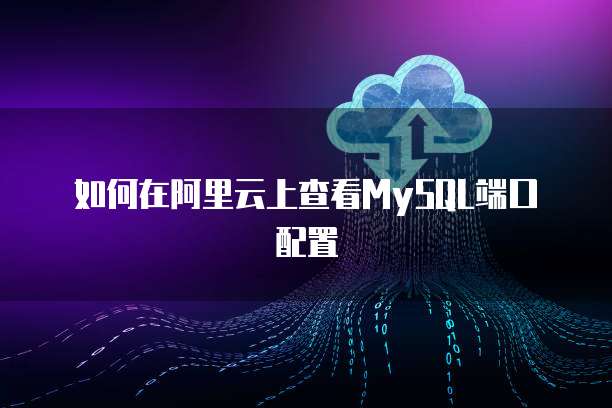 如何在阿里云上查看MySQL端口配置