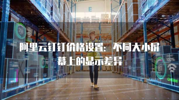 阿里云钉钉价格设置：不同大小屏幕上的显示差异