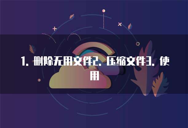 1. 删除无用文件2. 压缩文件3. 使用