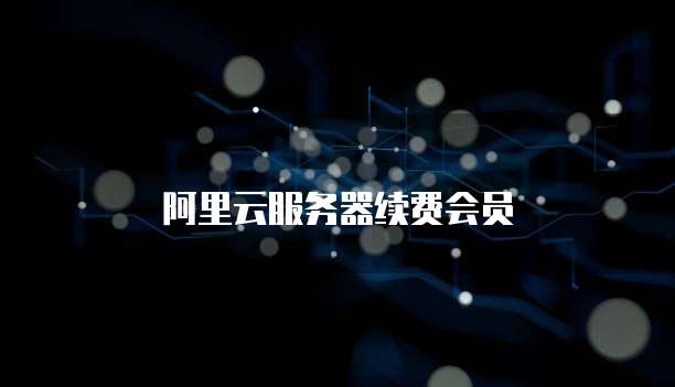 阿里云服务器续费会员