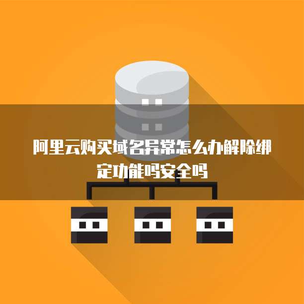 阿里云购买域名异常怎么办解除绑定功能吗安全吗