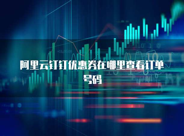 阿里云钉钉优惠券在哪里查看订单号码
