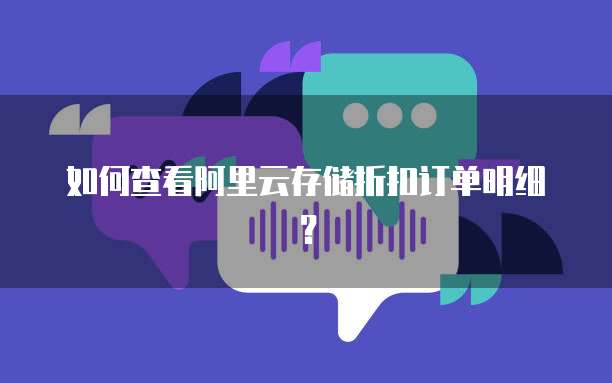 如何查看阿里云存储折扣订单明细?