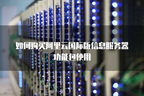 如何购买阿里云国际版信息服务器功能包使用