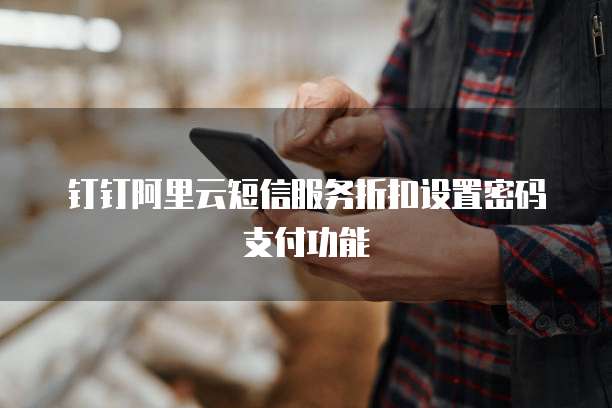 钉钉阿里云短信服务折扣设置密码支付功能