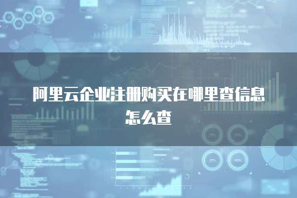 阿里云企业注册购买在哪里查信息怎么查
