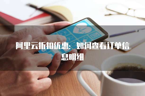 阿里云折扣优惠:如何查看订单信息明细