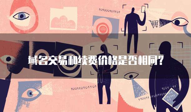 域名交易和续费价格是否相同？