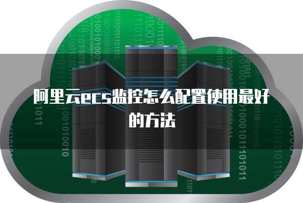 阿里云ecs监控怎么配置使用最好的方法