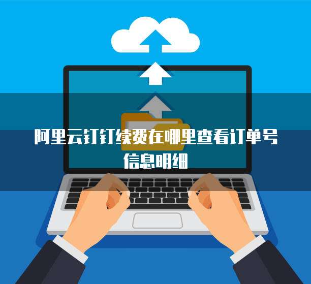 阿里云钉钉续费在哪里查看订单号信息明细
