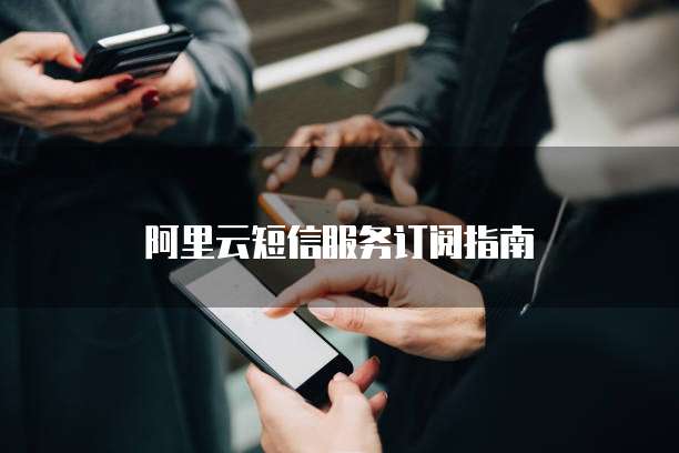 阿里云短信服务订阅指南
