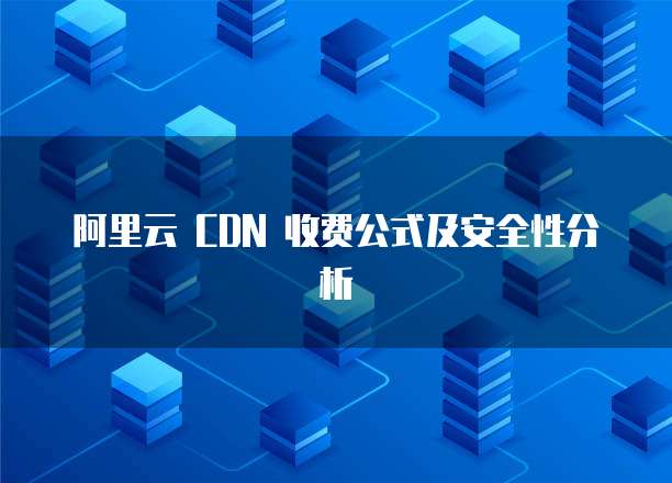 阿里云 CDN 收费公式及安全性分析