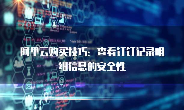 阿里云购买技巧:查看钉钉记录明细信息的安全性