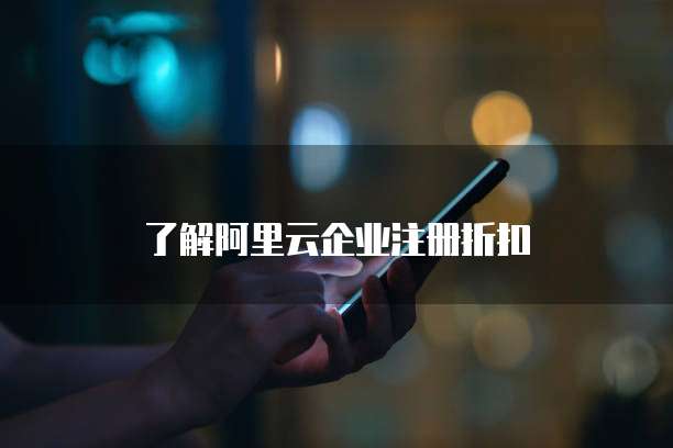 了解阿里云企业注册折扣