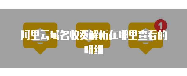 阿里云域名收费解析在哪里查看的明细