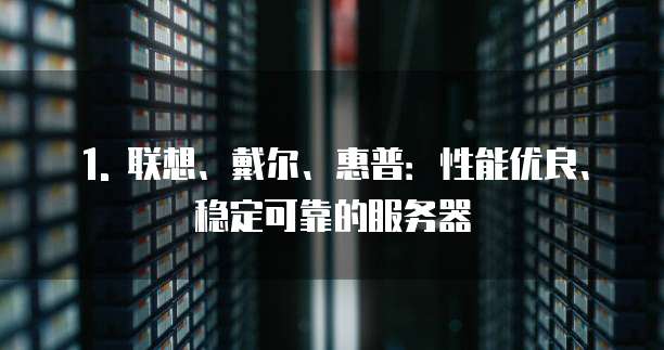 1. 联想、戴尔、惠普:性能优良、稳定可靠的服务器