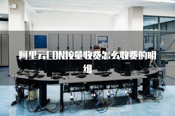 阿里云CDN按量收费怎么收费的明细