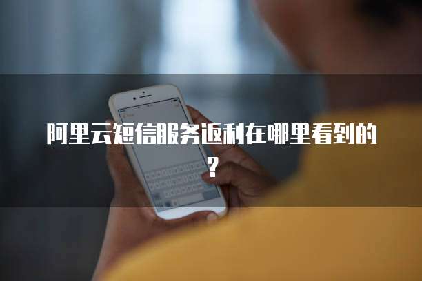 阿里云短信服务返利在哪里看到的?