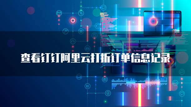 查看钉钉阿里云打折订单信息记录