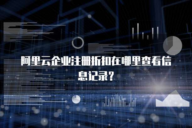 阿里云企业注册折扣在哪里查看信息记录?
