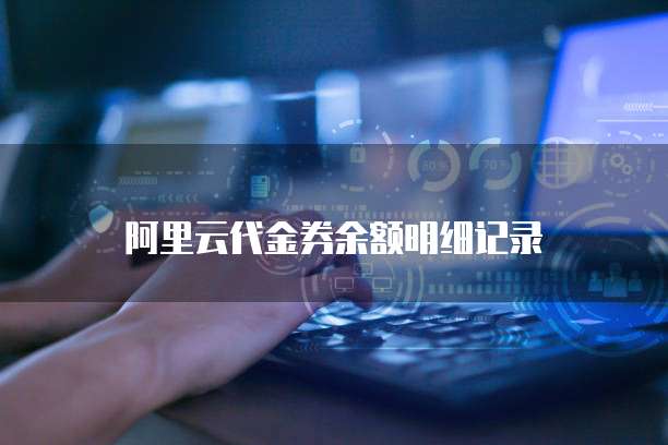 阿里云代金券余额明细记录