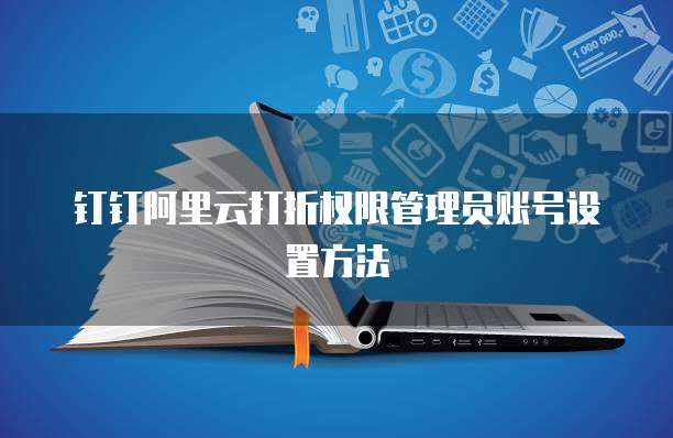 钉钉阿里云打折权限管理员账号设置方法
