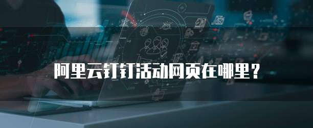 阿里云钉钉活动网页在哪里?