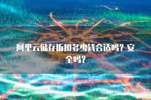 阿里云储存折扣多少钱合适吗?安全吗?