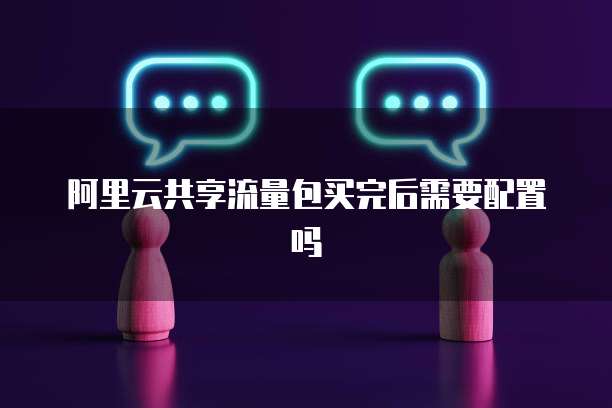 阿里云共享流量包买完后需要配置吗