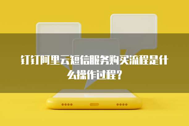 钉钉阿里云短信服务购买流程是什么操作过程?