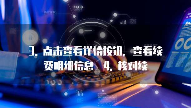 3. 点击查看详情按钮,查看续费明细信息 4. 核对续
