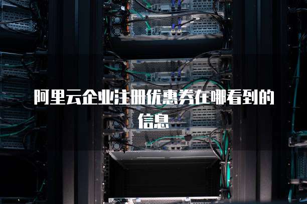 阿里云企业注册优惠券在哪看到的信息