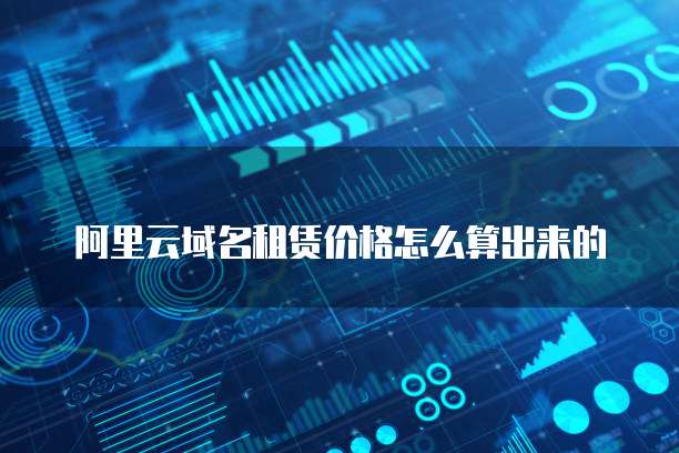 阿里云域名租赁价格怎么算出来的