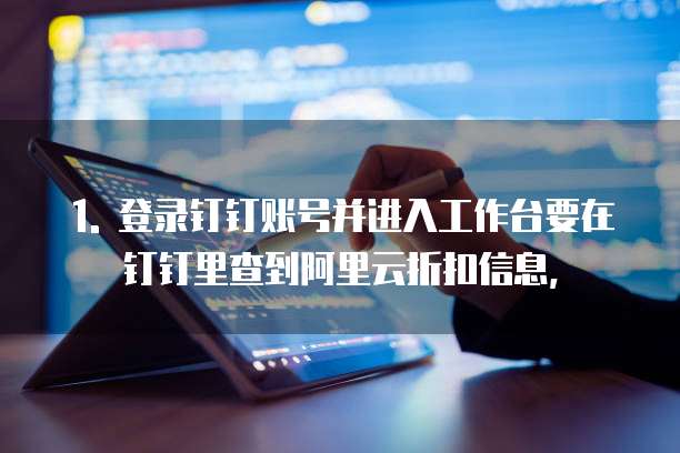 1. 登录钉钉账号并进入工作台要在钉钉里查到阿里云折扣信息,