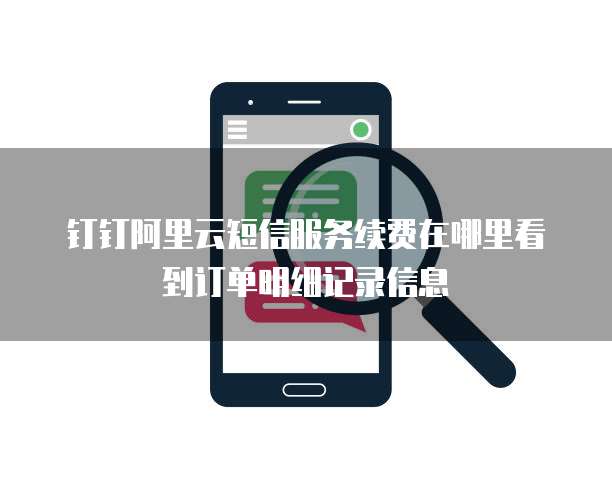 钉钉阿里云短信服务续费在哪里看到订单明细记录信息