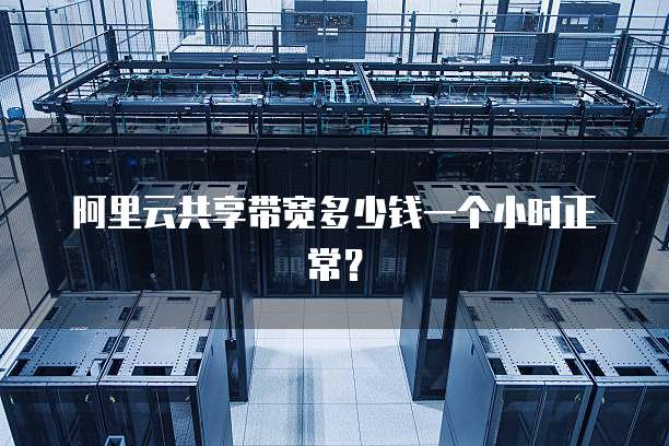 阿里云共享带宽多少钱一个小时正常？
