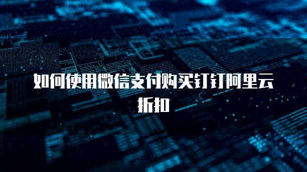 如何使用微信支付购买钉钉阿里云折扣