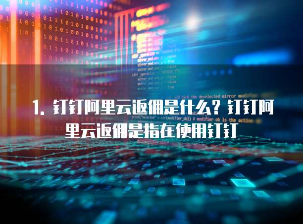 1. 钉钉阿里云返佣是什么?钉钉阿里云返佣是指在使用钉钉