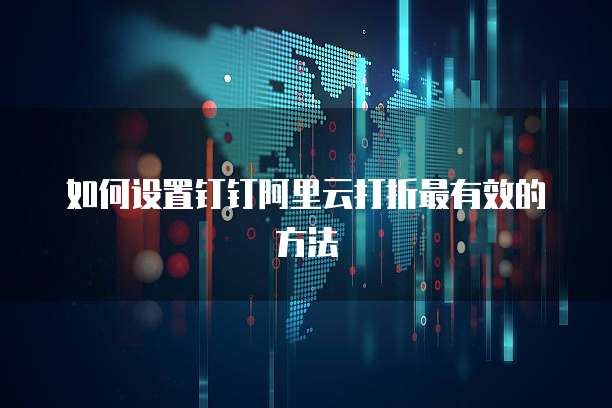 如何设置钉钉阿里云打折最有效的方法