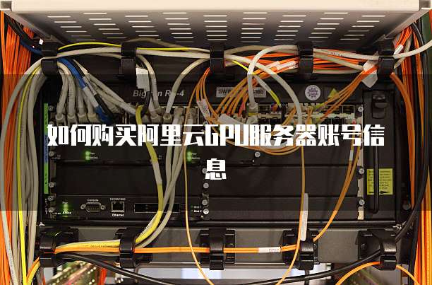 如何购买阿里云GPU服务器账号信息