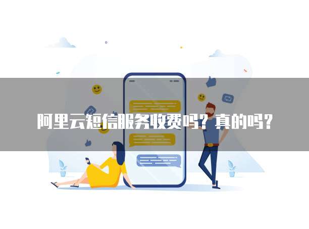 阿里云短信服务收费吗?真的吗?