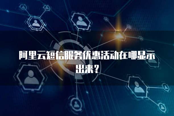 阿里云短信服务优惠活动在哪显示出来?
