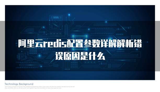 阿里云redis配置参数详解解析错误原因是什么