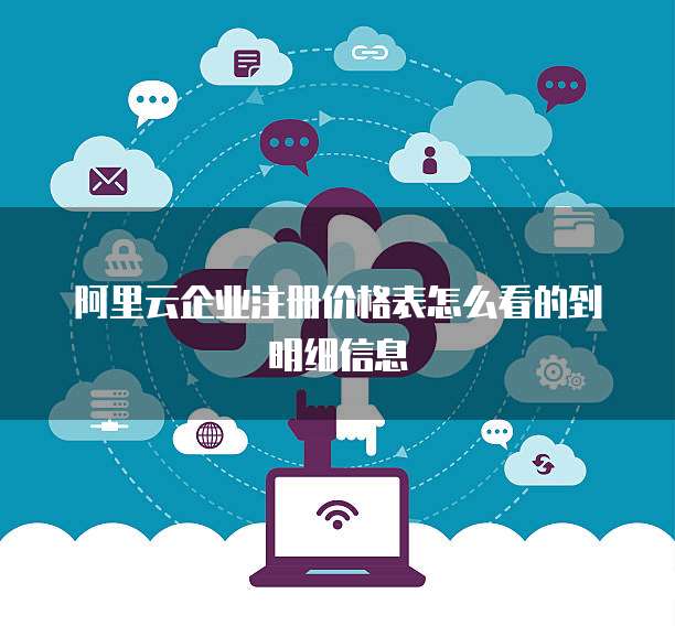 阿里云企业注册价格表怎么看的到明细信息