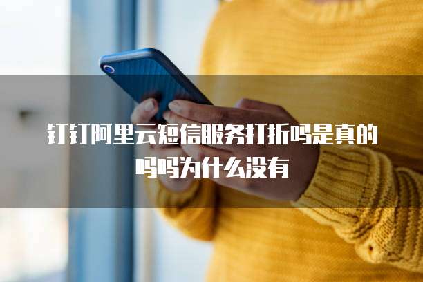 钉钉阿里云短信服务打折吗是真的吗吗为什么没有