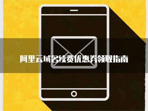 阿里云域名续费优惠券领取指南